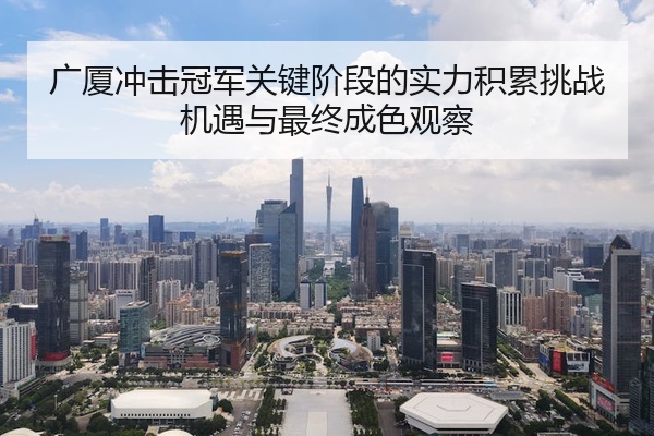 广厦冲击冠军关键阶段的实力积累挑战机遇与最终成色观察
