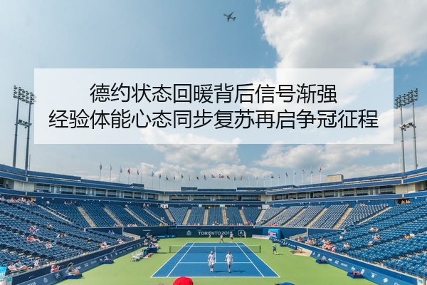 德约状态回暖背后信号渐强 经验体能心态同步复苏再启争冠征程